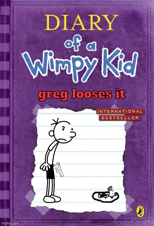greg looses it | greg looses it | image tagged in diary of a wimpy kid cover template | made w/ Imgflip meme maker