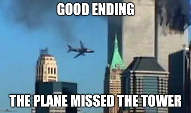 9/11 good ending | GOOD ENDING; THE PLANE MISSED THE TOWER | image tagged in 9/11 plane crash,good ending | made w/ Imgflip meme maker