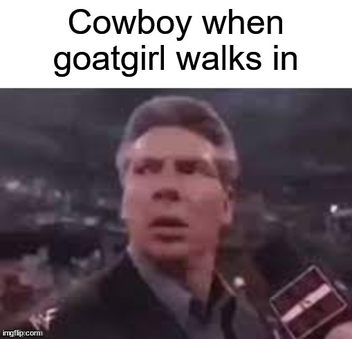 YEE HAW | Cowboy when goatgirl walks in | image tagged in x when x walks in,cowboys,goat,girls | made w/ Imgflip meme maker