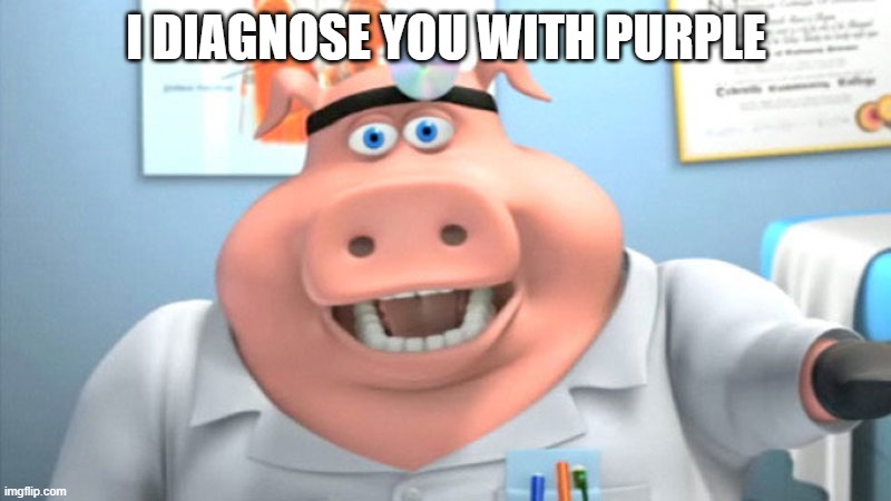 I Diagnose You With Dead | I DIAGNOSE YOU WITH PURPLE | image tagged in i diagnose you with dead | made w/ Imgflip meme maker