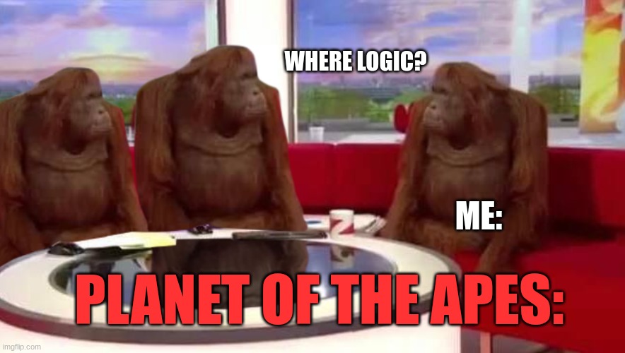where monkey | WHERE LOGIC? ME:; PLANET OF THE APES: | image tagged in where monkey | made w/ Imgflip meme maker