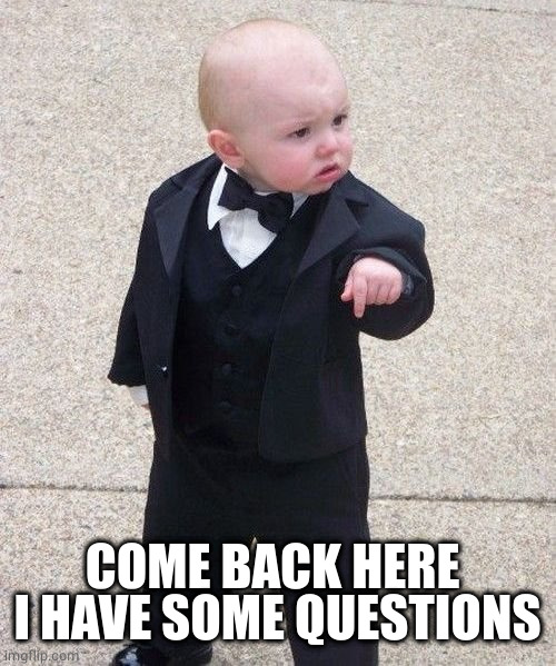 Baby Godfather Meme | COME BACK HERE 
I HAVE SOME QUESTIONS | image tagged in memes,baby godfather | made w/ Imgflip meme maker