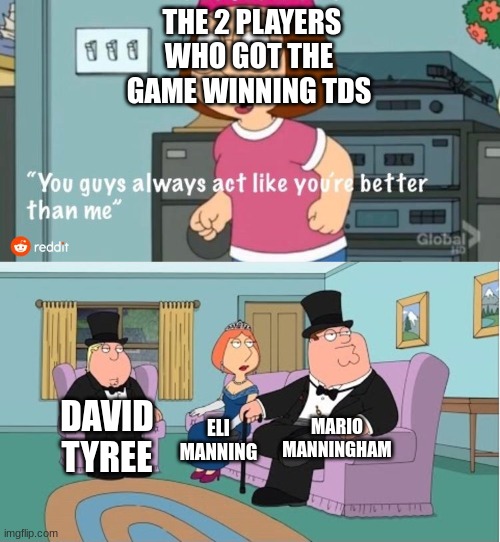 You Guys always act like you're better than me | THE 2 PLAYERS WHO GOT THE GAME WINNING TDS; MARIO MANNINGHAM; DAVID TYREE; ELI MANNING | image tagged in you guys always act like you're better than me | made w/ Imgflip meme maker