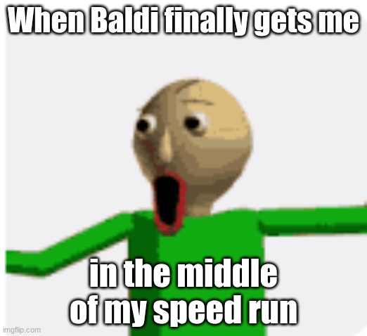 I was so close | When Baldi finally gets me; in the middle of my speed run | image tagged in baldi's basics | made w/ Imgflip meme maker