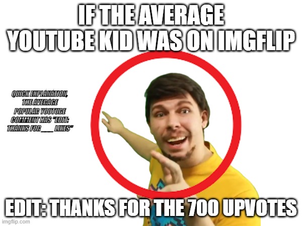 average youtube kid on imgflip | IF THE AVERAGE YOUTUBE KID WAS ON IMGFLIP; QUICK EXPLANATION, THE AVERAGE POPULAR YOUTUBE COMMENT HAS "EDIT: THANKS FOR ___ LIKES"; EDIT: THANKS FOR THE 700 UPVOTES | image tagged in funny memes,funny meme,funny,fun | made w/ Imgflip meme maker