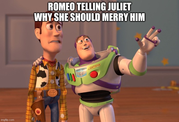 X, X Everywhere | ROMEO TELLING JULIET WHY SHE SHOULD MERRY HIM | image tagged in memes,x x everywhere | made w/ Imgflip meme maker