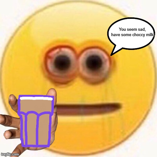 here take this | You seem sad, have some choccy milk | image tagged in cursed emoji,have some choccy milk,memes,have this | made w/ Imgflip meme maker