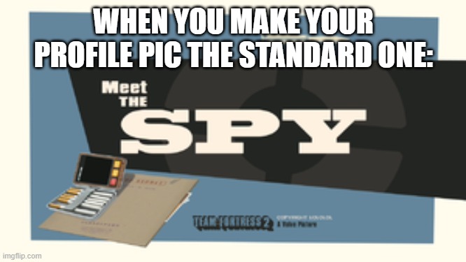 i just did this | WHEN YOU MAKE YOUR PROFILE PIC THE STANDARD ONE: | image tagged in meet the spy,profile picture | made w/ Imgflip meme maker