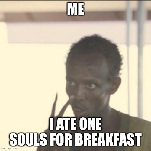 My weekend | ME; I ATE ONE SOULS FOR BREAKFAST | image tagged in memes,look at me | made w/ Imgflip meme maker