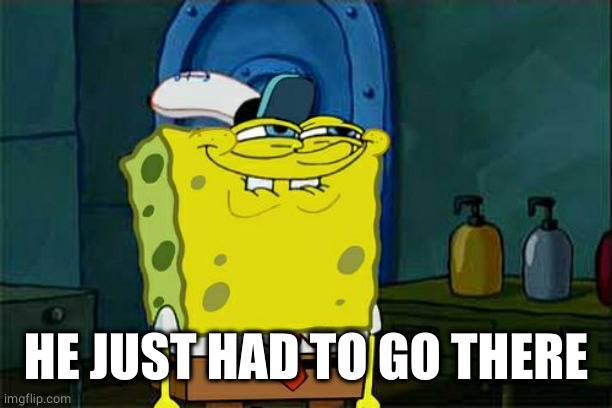 Don't You Squidward Meme | HE JUST HAD TO GO THERE | image tagged in memes,don't you squidward | made w/ Imgflip meme maker