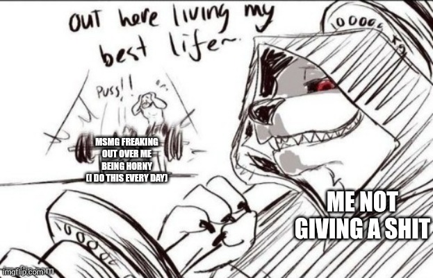 Death working out | MSMG FREAKING OUT OVER ME BEING HORNY
(I DO THIS EVERY DAY); ME NOT GIVING A SHIT | image tagged in death working out | made w/ Imgflip meme maker