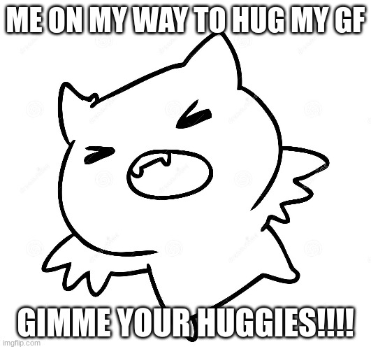 ME ON MY WAY TO HUG MY GF; GIMME YOUR HUGGIES!!!! | made w/ Imgflip meme maker