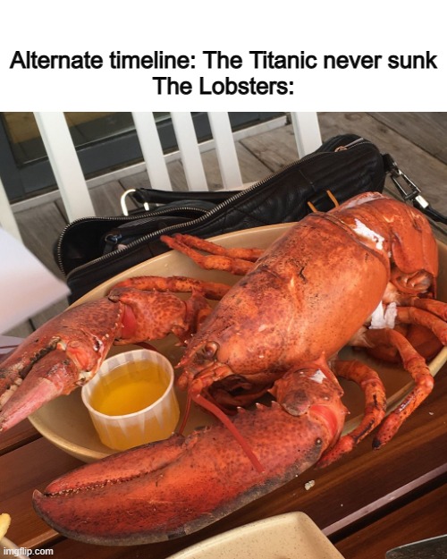 alternate timeline | Alternate timeline: The Titanic never sunk
The Lobsters: | image tagged in fun,memes | made w/ Imgflip meme maker