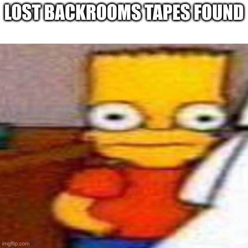 im scared for my life | LOST BACKROOMS TAPES FOUND | image tagged in backrooms,bart simpson | made w/ Imgflip meme maker