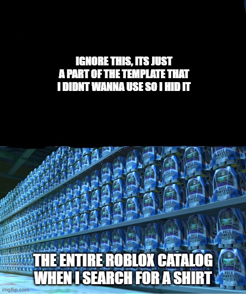 Clever Title | IGNORE THIS, ITS JUST A PART OF THE TEMPLATE THAT I DIDNT WANNA USE SO I HID IT; THE ENTIRE ROBLOX CATALOG WHEN I SEARCH FOR A SHIRT | image tagged in buzz lightyear clones,memes,roblox | made w/ Imgflip meme maker
