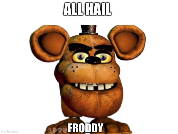 All hail Froddy | ALL HAIL | image tagged in fnaf | made w/ Imgflip meme maker