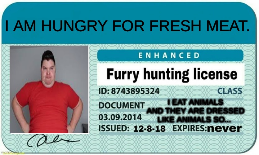 meme | I AM HUNGRY FOR FRESH MEAT. I EAT ANIMALS AND THEY ARE DRESSED LIKE ANIMALS SO... | image tagged in furry hunting license | made w/ Imgflip meme maker
