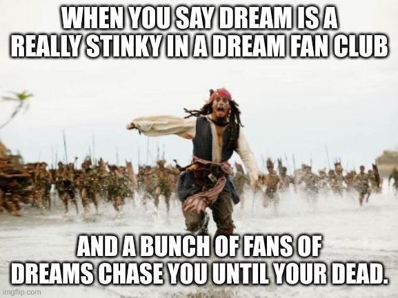 when your in a dream fan club and you thought it was a dream hate club. | WHEN YOU SAY DREAM IS A REALLY STINKY IN A DREAM FAN CLUB; AND A BUNCH OF FANS OF DREAMS CHASE YOU UNTIL YOUR DEAD. | image tagged in memes,jack sparrow being chased | made w/ Imgflip meme maker