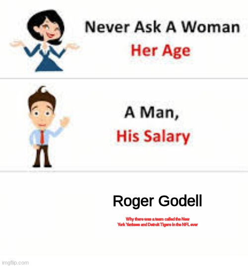 Never ask a woman her age | Roger Godell; Why there was a team called the New York Yankees and Detroit Tigers in the NFL ever | image tagged in never ask a woman her age | made w/ Imgflip meme maker