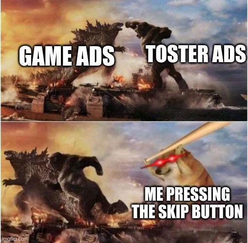 Kong Godzilla Doge | TOSTER ADS; GAME ADS; ME PRESSING THE SKIP BUTTON | image tagged in kong godzilla doge | made w/ Imgflip meme maker