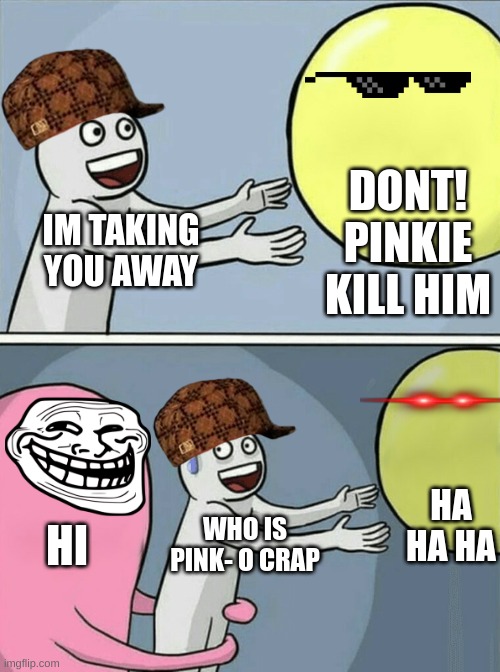 Running Away Balloon | DONT! PINKIE KILL HIM; IM TAKING YOU AWAY; HA HA HA; HI; WHO IS PINK- O CRAP | image tagged in memes,running away balloon | made w/ Imgflip meme maker