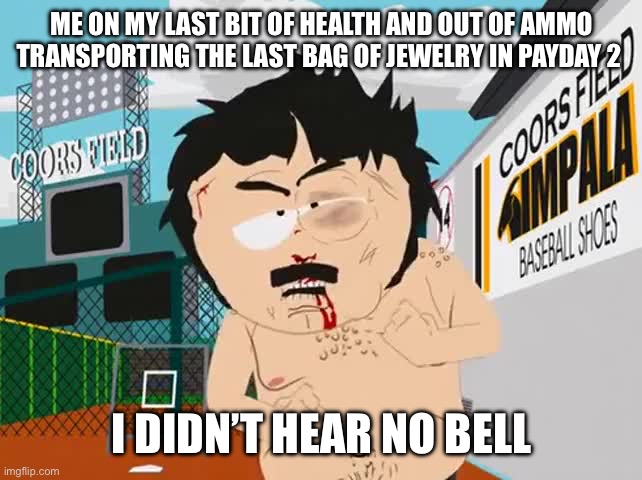 I didn't hear no bell | ME ON MY LAST BIT OF HEALTH AND OUT OF AMMO TRANSPORTING THE LAST BAG OF JEWELRY IN PAYDAY 2; I DIDN’T HEAR NO BELL | image tagged in i didn't hear no bell | made w/ Imgflip meme maker