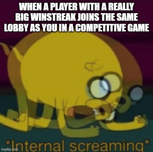 Jake The Dog Internal Screaming | WHEN A PLAYER WITH A REALLY BIG WINSTREAK JOINS THE SAME LOBBY AS YOU IN A COMPETITIVE GAME | image tagged in jake the dog internal screaming,memes,competitive,video games | made w/ Imgflip meme maker