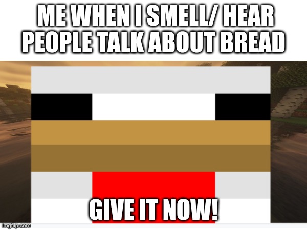 BREAD!! | ME WHEN I SMELL/ HEAR PEOPLE TALK ABOUT BREAD; GIVE IT NOW! | image tagged in dino tag | made w/ Imgflip meme maker