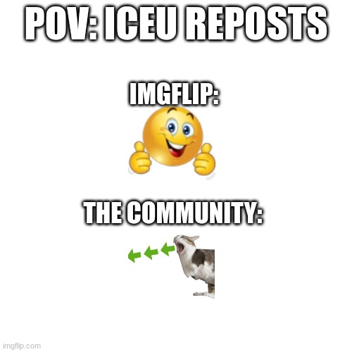 no offense Iceu | POV: ICEU REPOSTS; IMGFLIP:; THE COMMUNITY: | image tagged in iceu,repost,memes | made w/ Imgflip meme maker