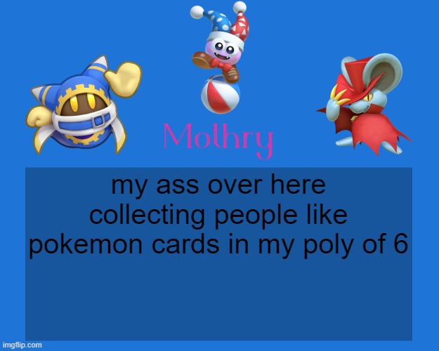 Mothry Kirby Temp | my ass over here collecting people like pokemon cards in my poly of 6 | image tagged in mothry kirby temp | made w/ Imgflip meme maker