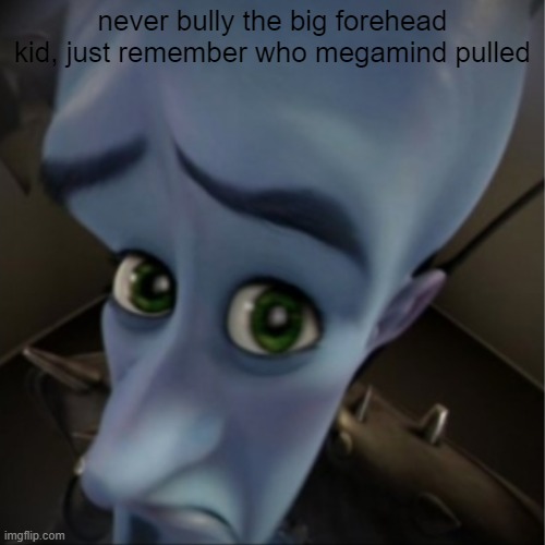 Megamind | never bully the big forehead kid, just remember who megamind pulled | image tagged in funny,memes,funny memes,megamind no bitches,popular,fyp | made w/ Imgflip meme maker