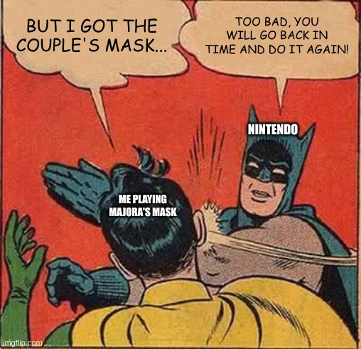Batman Slapping Robin Meme | BUT I GOT THE COUPLE'S MASK... TOO BAD, YOU WILL GO BACK IN TIME AND DO IT AGAIN! NINTENDO; ME PLAYING MAJORA'S MASK | image tagged in memes,batman slapping robin | made w/ Imgflip meme maker
