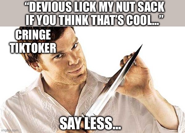 dexter knife | SAY LESS… “DEVIOUS LICK MY NUT SACK IF YOU THINK THAT’S COOL…” CRINGE TIKTOKER | image tagged in dexter knife | made w/ Imgflip meme maker