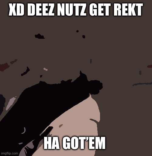 Deez nutz xD get rekT | XD DEEZ NUTZ GET REKT; HA GOT’EM | image tagged in deez nutz | made w/ Imgflip meme maker