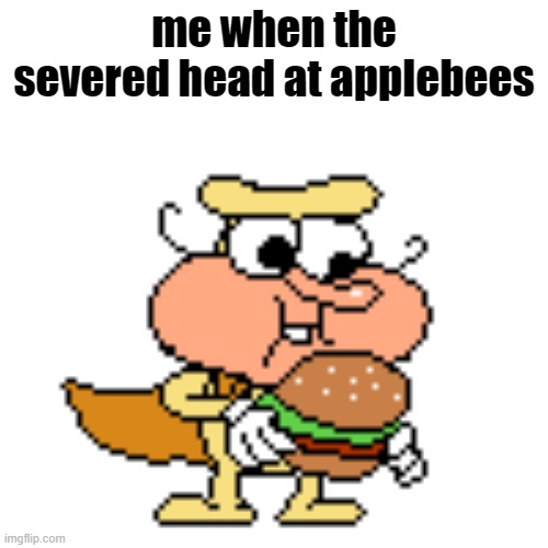 it's nice meat | me when the severed head at applebees | made w/ Imgflip meme maker