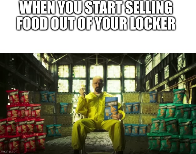 accurate | WHEN YOU START SELLING FOOD OUT OF YOUR LOCKER | image tagged in memes,blank transparent square,fun,funny memes,fonnay,fun stream | made w/ Imgflip meme maker