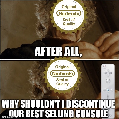 Bilbo - Why shouldn’t I keep it? | AFTER ALL, WHY SHOULDN'T I DISCONTINUE OUR BEST SELLING CONSOLE | image tagged in bilbo - why shouldn t i keep it | made w/ Imgflip meme maker