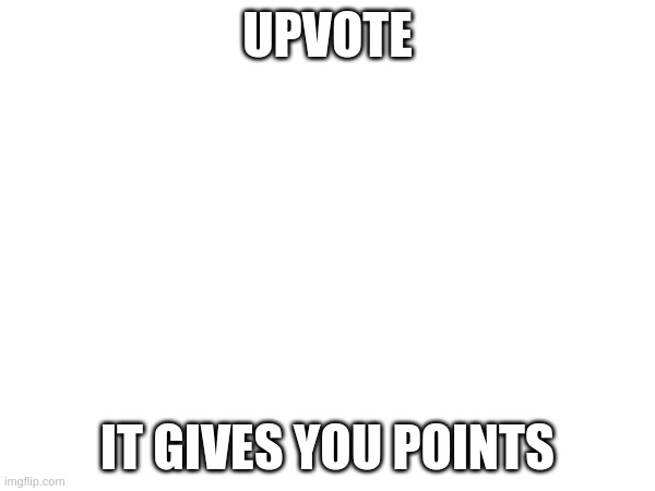 i ain't lying | UPVOTE; IT GIVES YOU POINTS | image tagged in upvote begging | made w/ Imgflip meme maker