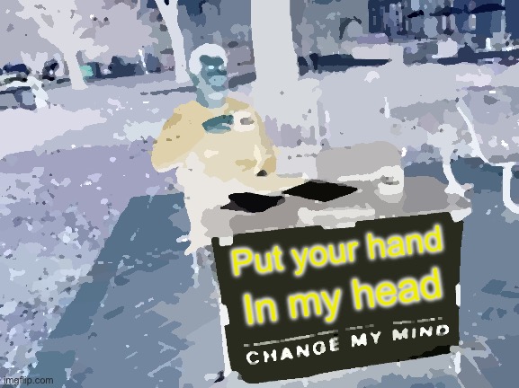 PYHimh | Put your hand; In my head | image tagged in memes,change my mind | made w/ Imgflip meme maker