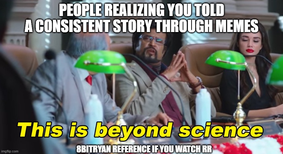 PEOPLE REALIZING YOU TOLD A CONSISTENT STORY THROUGH MEMES 8BITRYAN REFERENCE IF YOU WATCH RR | image tagged in this is beyond science | made w/ Imgflip meme maker