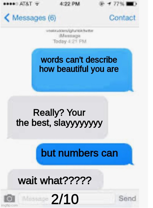 Blank text conversation | words can't describe how beautiful you are; Really? Your the best, slayyyyyyyy; but numbers can; wait what????? 2/10 | image tagged in blank text conversation | made w/ Imgflip meme maker