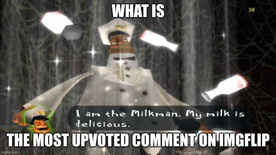 ? | WHAT IS; THE MOST UPVOTED COMMENT ON IMGFLIP | image tagged in i am the milkman | made w/ Imgflip meme maker