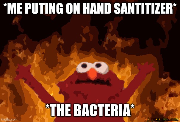 what | *ME PUTING ON HAND SANTITIZER*; *THE BACTERIA* | image tagged in burning elmo | made w/ Imgflip meme maker