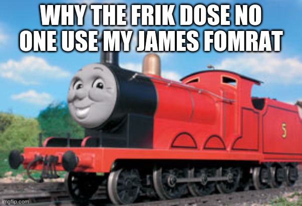 james | WHY THE FRIK DOSE NO ONE USE MY JAMES FOMRAT | image tagged in james | made w/ Imgflip meme maker
