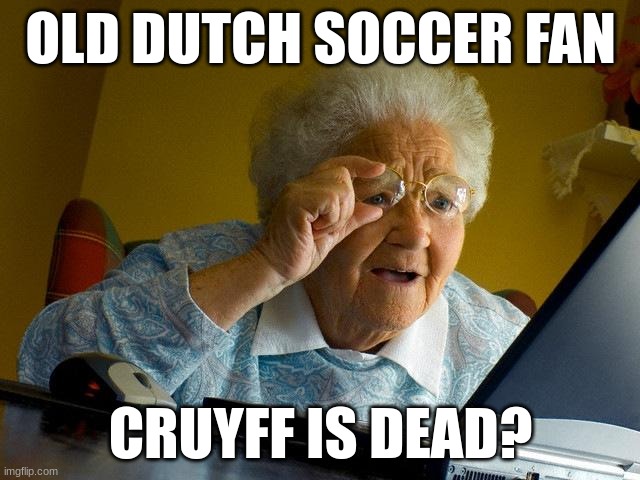Grandma Finds The Internet | OLD DUTCH SOCCER FAN; CRUYFF IS DEAD? | image tagged in memes,grandma finds the internet | made w/ Imgflip meme maker
