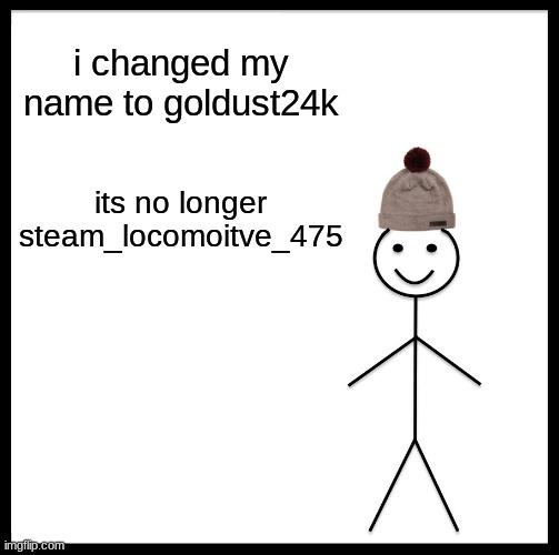 i did it | i changed my name to goldust24k; its no longer steam_locomoitve_475 | image tagged in memes,be like bill | made w/ Imgflip meme maker