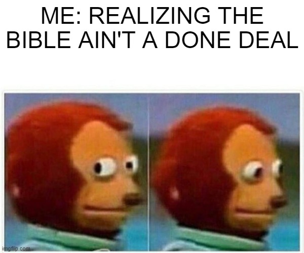 Monkey Puppet | ME: REALIZING THE BIBLE AIN'T A DONE DEAL | image tagged in memes,monkey puppet | made w/ Imgflip meme maker