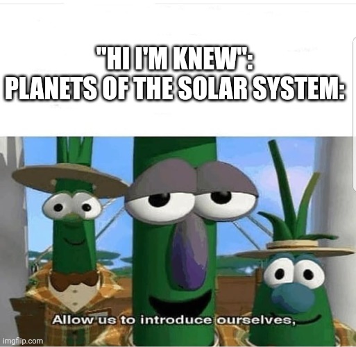 Allow us to introduce ourselves | "HI I'M KNEW":
PLANETS OF THE SOLAR SYSTEM: | image tagged in allow us to introduce ourselves | made w/ Imgflip meme maker