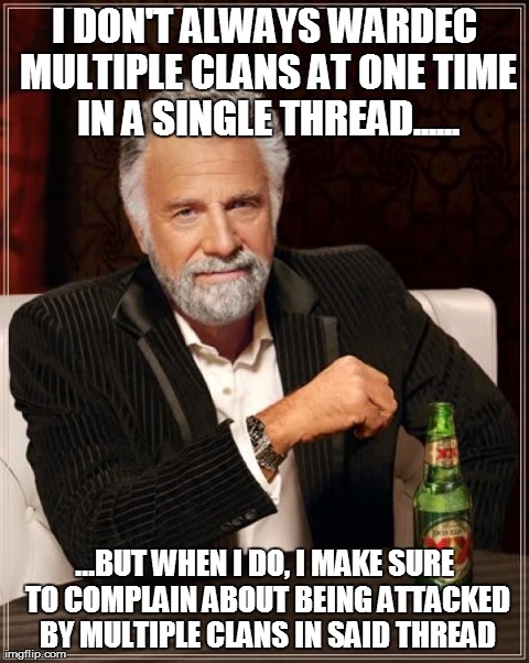 The Most Interesting Man In The World | I DON'T ALWAYS WARDEC MULTIPLE CLANS AT ONE TIME IN A SINGLE THREAD...... ...BUT WHEN I DO, I MAKE SURE TO COMPLAIN ABOUT BEING ATTACKED BY  | image tagged in memes,the most interesting man in the world | made w/ Imgflip meme maker