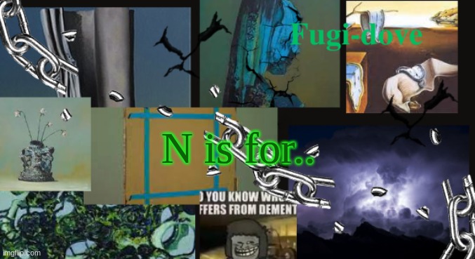 FDAT13 dementia | N is for.. | image tagged in fdat13 dementia | made w/ Imgflip meme maker